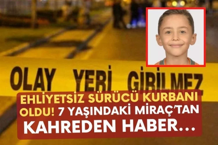 Ehliyetsiz sürücü kurbanı oldu! 7 yaşındaki Miraç’tan kahreden haber...